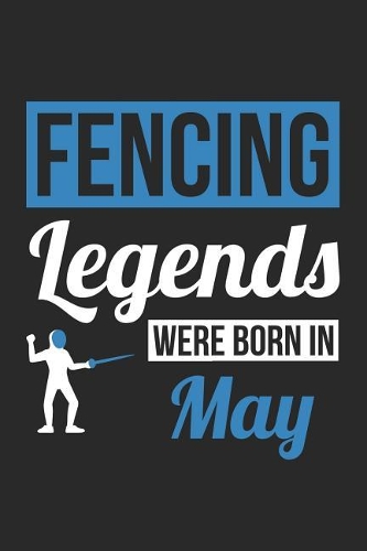 Fencing Notebook - Fencing Legends Were Born In May - Fencing Journal - Birthday Gift for Fencer
