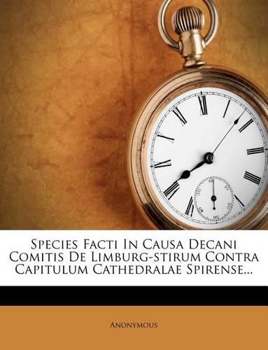 Species Facti in Causa Decani Comitis de Limburg-Stirum Contra Capitulum Cathedralae Spirense...