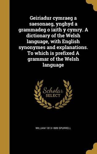 Geiriadur cymraeg a saesonaeg, ynghyd a grammadeg o iaith y cymry. A dictionary of the Welsh language, with English synonymes and explanations. To which is prefixed A grammar of the Welsh language