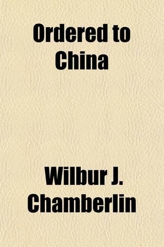 Ordered to China; Letters Written from China While Under Commission from the New York Sun During the Boxer Uprising of 1900 and the International Complications Which Followed