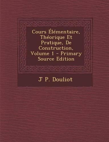 Cours Elementaire, Theorique Et Pratique, de Construction, Volume 1