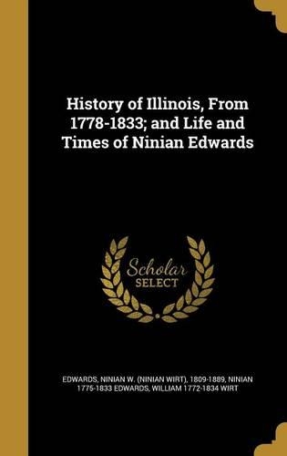 History of Illinois, From 1778-1833; and Life and Times of Ninian Edwards