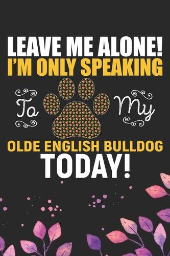 Leave Me Alone! I'm Only Speaking to My Olde English Bulldog Today
