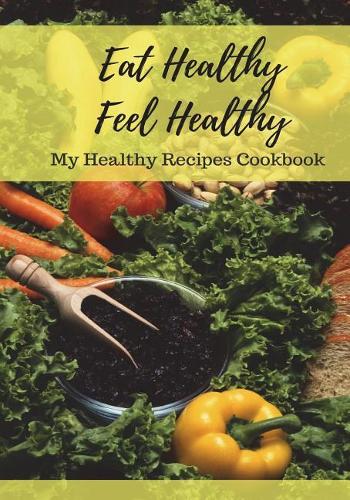 Eat Healthy Feel Healthy: My Healthy Recipes Cookbook, Blank Cooking Journal, Recipe Notebook(Elite Recipe Book)