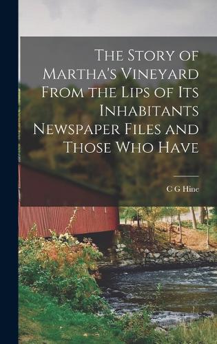 The Story of Martha's Vineyard From the Lips of its Inhabitants Newspaper Files and Those who Have