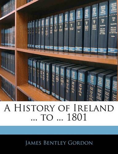 A History of Ireland ... to ... 1801