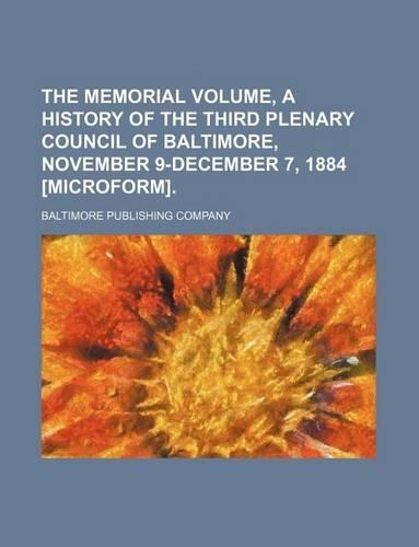 The Memorial Volume, a History of the Third Plenary Council of Baltimore, November 9-December 7, 1884 [Microform].