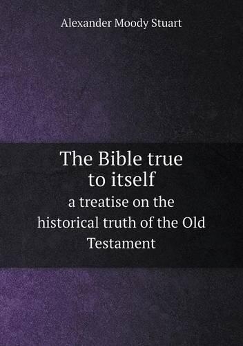 The Bible true to itself a treatise on the historical truth of the Old Testament