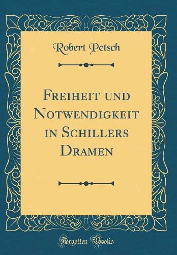 Freiheit und Notwendigkeit in Schillers Dramen (Classic Reprint)
