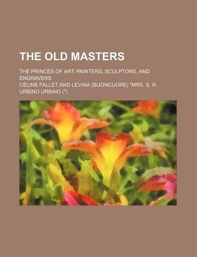 The Old Masters; The Princes of Art Painters, Sculptors, and Engravers