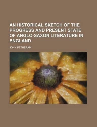 An Historical Sketch of the Progress and Present State of Anglo-Saxon Literature in England