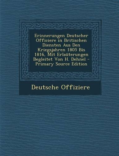 Erinnerungen Deutscher Officiere in Britischen Diensten Aus Den Kriegsjahren 1805 Bis 1816, Mit Erlauterungen Begleitet Von H. Dehnel - Primary Source
