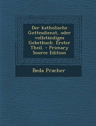 Der Katholische Gottesdienst, Oder Vollstandiges Gebetbuch. Erster Theil.