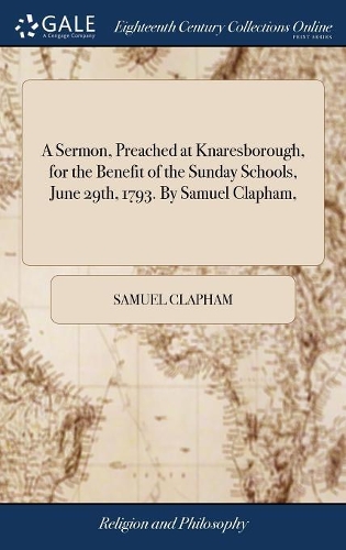 A Sermon, Preached at Knaresborough, for the Benefit of the Sunday Schools, June 29th, 1793. by Samuel Clapham,