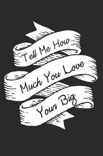 Tell Me How Much You Love Your Big