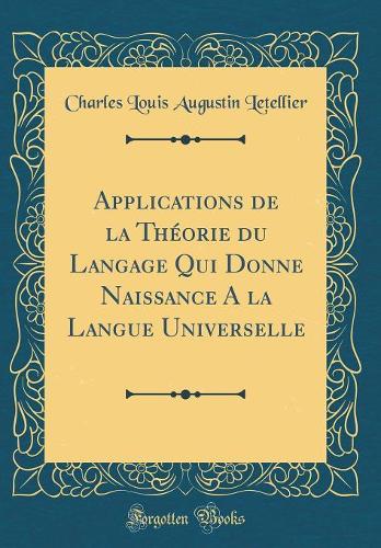 Applications de la Théorie du Langage Qui Donne Naissance A la Langue Universelle (Classic Reprint)