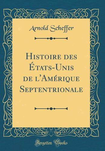 Histoire des États-Unis de l'Amérique Septentrionale (Classic Reprint)