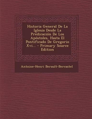 Historia General de La Iglesia Desde La Predicacion de Los Apostoles, Hasta El Pontificado de Gregorio XVI... - Primary Source Edition