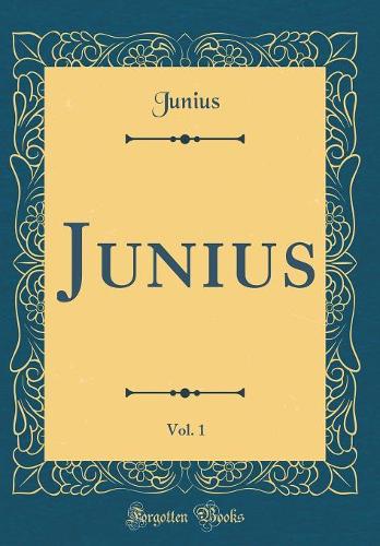 Junius, Vol. 1 (Classic Reprint)