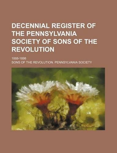 Decennial Register of the Pennsylvania Society of Sons of the Revolution; 1888-1898