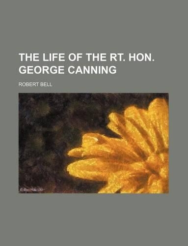 The Life of the Rt. Hon. George Canning