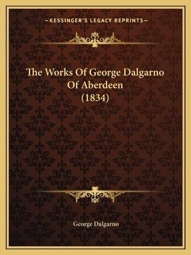 The Works Of George Dalgarno Of Aberdeen (1834)