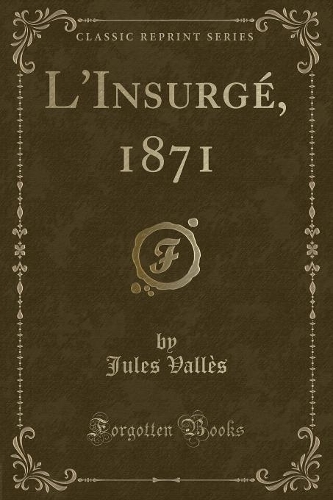 L'Insurgé, 1871 (Classic Reprint)