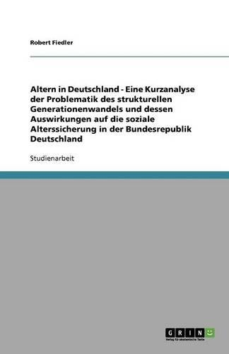 Altern in Deutschland - Eine Kurzanalyse der Problematik des strukturellen Generationenwandels und dessen Auswirkungen auf die soziale Alterssicherung in der Bundesrepublik Deutschland