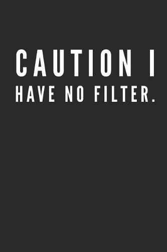 Caution I Have No Filter.