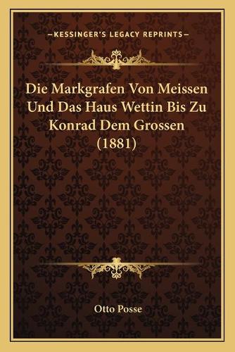 Die Markgrafen Von Meissen Und Das Haus Wettin Bis Zu Konrad Dem Grossen (1881)