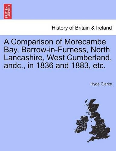 A Comparison of Morecambe Bay, Barrow-In-Furness, North Lancashire, West Cumberland, Andc., in 1836 and 1883, Etc.