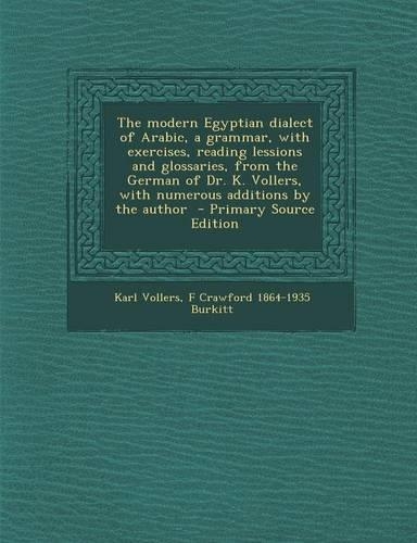 The Modern Egyptian Dialect of Arabic, a Grammar, with Exercises, Reading Lessions and Glossaries, from the German of Dr. K. Vollers, with Numerous Ad