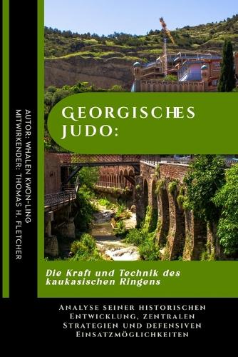 Georgisches Judo: Die Kraft und Technik des kaukasischen Ringens: Analyse seiner historischen Entwicklung, zentralen Strategien und defensiven Einsatzmöglichkeiten(11 Das Ultimative Kampfkunst-Kompendium: Techniken, Traditionen Und Trainingsmethoden Aus Aller Welt)