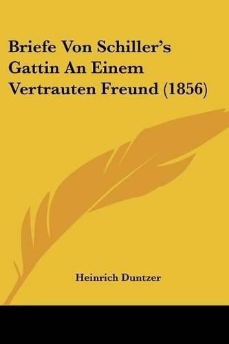 Briefe Von Schiller's Gattin An Einem Vertrauten Freund (1856)