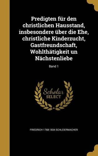 Predigten Fur Den Christlichen Hausstand, Insbesondere Uber Die Ehe, Christliche Kinderzucht, Gastfreundschaft, Wohlthatigkeit Un Nachstenliebe; Band 1