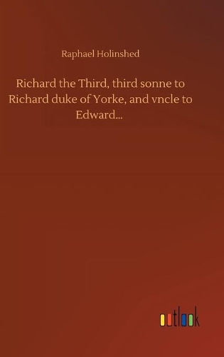 Richard the Third, third sonne to Richard duke of Yorke, and vncle to Edward...
