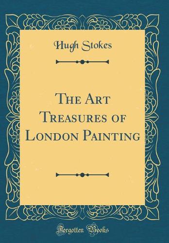 The Art Treasures of London Painting (Classic Reprint)