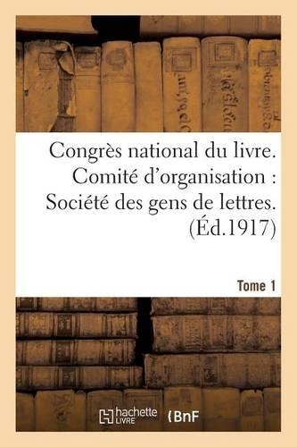 Congrès National Du Livre. Comité d'Organisation Société Des Gens de Lettres Tome 1