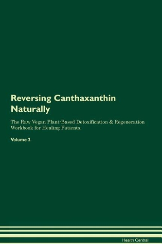 Reversing Canthaxanthin Naturally The Raw Vegan Plant-Based Detoxification & Regeneration Workbook for Healing Patients. Volume 2