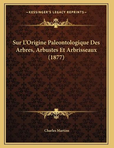 Sur L'Origine Paleontologique Des Arbres, Arbustes Et Arbrisseaux (1877)