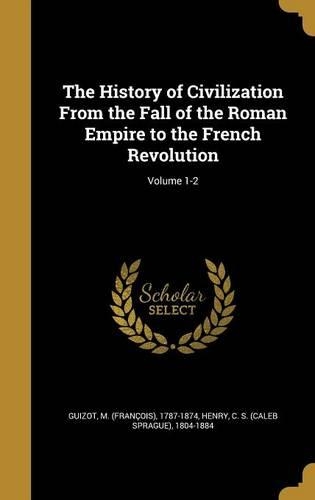 The History of Civilization from the Fall of the Roman Empire to the French Revolution; Volume 1-2