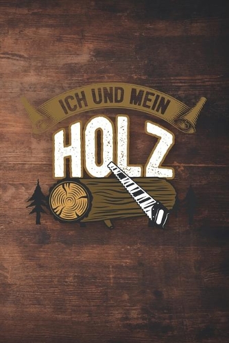 Ich Und Mein Holz: 120 Seiten Notizbuch Für Holzfäller, Waldarbeiter, Förster Und Holzliebhaber - Waldarbeiter Geschenk Kettensäge Motorsäge Wald Holz