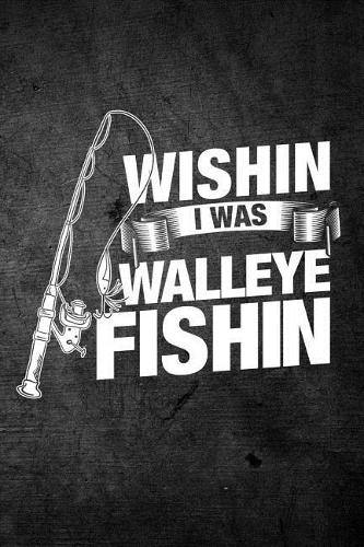 Wishin I Was Walleye Fishin