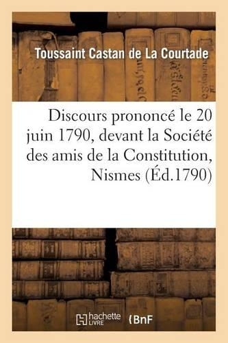 Discours Prononcé Le 20 Juin 1790, Devant La Société Des Amis de la Constitution, Nismes