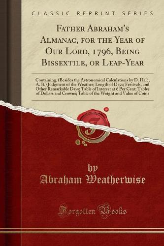 Father Abraham's Almanac, for the Year of Our Lord, 1796, Being Bissextile, or Leap-Year