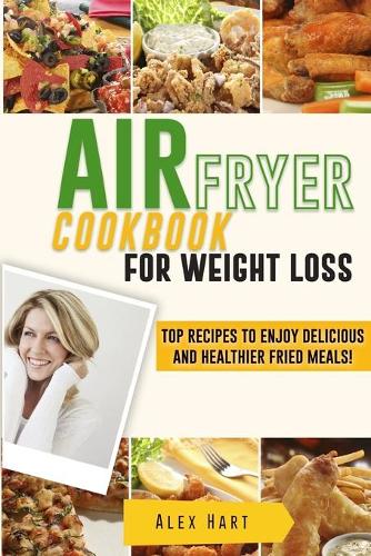 Air Fryer Cookbook for Weight Loss: Top Recipes to Enjoy Delicious and Healthier Fried Meals!