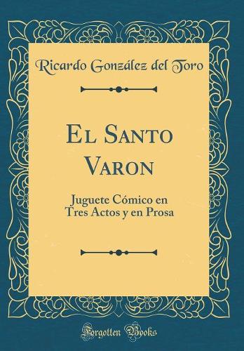 El Santo Varon: Juguete Cómico en Tres Actos y en Prosa (Classic Reprint)