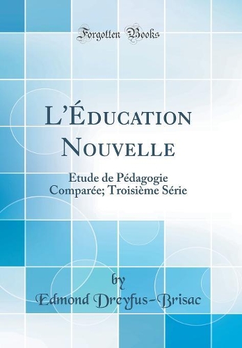 L'Éducation Nouvelle: Étude de Pédagogie Comparée; Troisième Série (Classic Reprint)