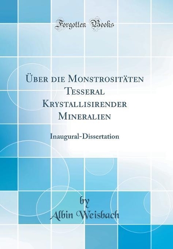 Über die Monstrositäten Tesseral Krystallisirender Mineralien: Inaugural-Dissertation (Classic Reprint)