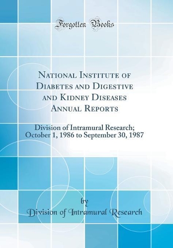 National Institute of Diabetes and Digestive and Kidney Diseases Annual Reports: Division of Intramural Research; October 1, 1986 to September 30, 1987 (Classic Reprint)